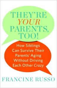 Title: They're Your Parents, Too!: How Siblings Can Survive Their Parents' Aging Without Driving Each Other Crazy, Author: Francine  Russo