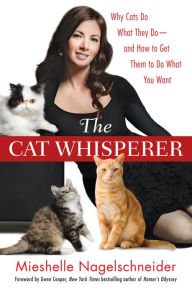 Title: The Cat Whisperer: Why Cats Do What They Do--and How to Get Them to Do What You Want, Author: Mieshelle Nagelschneider