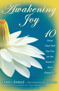 Title: Awakening Joy: 10 Steps That Will Put You on the Road to Real Happiness, Author: James Baraz