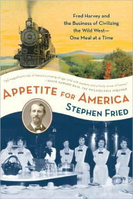 Title: Appetite for America: Fred Harvey and the Business of Civilizing the Wild West--One Meal at a Time, Author: Stephen Fried