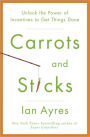 Carrots and Sticks: Unlock the Power of Incentives to Get Things Done