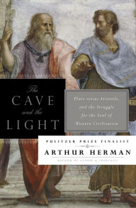 Title: The Cave and the Light: Plato Versus Aristotle, and the Struggle for the Soul of Western Civilization, Author: Arthur Herman