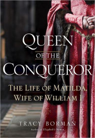 Title: Queen of the Conqueror: The Life of Matilda, Wife of William I, Author: Tracy Joanne Borman