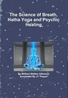 The Science of Breath, Hatha Yoga and Psychic Healing by JT Thayer ...