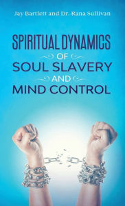 Title: Spiritual Dynamics of Soul Slavery and Mind Control, Author: Jay Bartlett