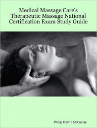 Title: Medical Massage Care's Therapeutic Massage National Certification Exam Study Guide, Author: Philip Martin McCaulay