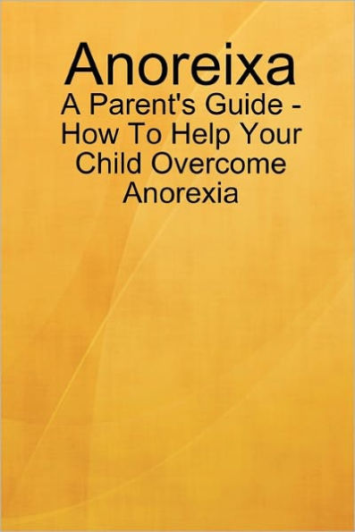 Anoreixa - A Parent's Guide - How To Help Your Child Overcome Anorexia