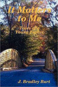 Title: It Matters to Me: Tales of a Young Father, Author: J. Bradley Burt