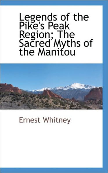 Legends of the Pike's Peak Region; The Sacred Myths of the Manitou