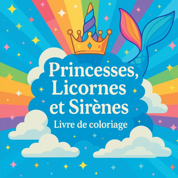 Princesses, Licornes et Sirï¿½nes - Livre de coloriage