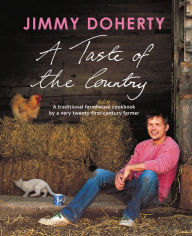 Title: A Taste of the Country: A Traditional Farmhouse Cookbook By a Very Twenty-first-century Farmer, Author: Jimmy Doherty