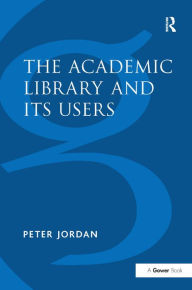 Title: The Academic Library and Its Users / Edition 1, Author: Peter Jordan