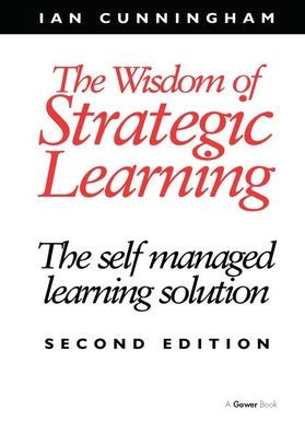 The Wisdom of Strategic Learning: The Self Managed Learning Solution / Edition 2