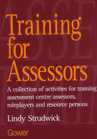 Title: Training for Assessors: A Collection of Activities for Training Assessment Centre Assessors, Roleplayers and Resource Persons / Edition 1, Author: Lindy Strudwick