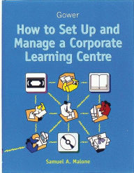 Title: How to Set Up and Manage a Corporate Learning Centre / Edition 2, Author: Samuel A. Malone