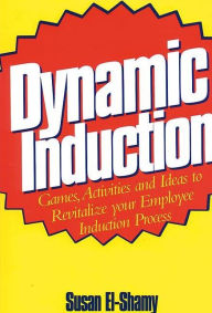 Title: Dynamic Induction: Games, Activities and Ideas to Revitalize your Employee Induction Process / Edition 1, Author: Susan El-Shamy