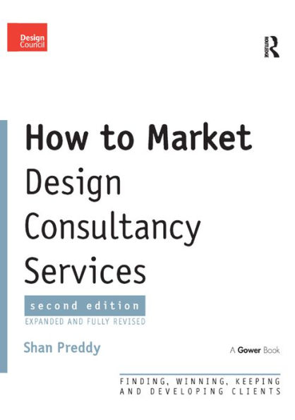 How to Market Design Consultancy Services: Finding, Winning, Keeping and Developing Clients / Edition 2