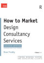 How to Market Design Consultancy Services: Finding, Winning, Keeping and Developing Clients / Edition 2