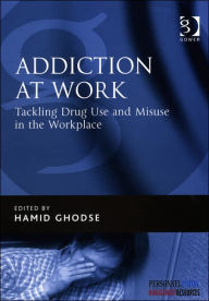 Title: Addiction at Work: Tackling Drug Use and Misuse in the Workplace / Edition 1, Author: Hamid Ghodse