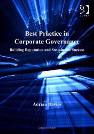 Title: Best Practice in Corporate Governance: Building Reputation and Sustainable Success / Edition 1, Author: Adrian Davies