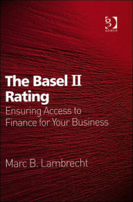 Title: The Basel II Rating: Ensuring Access to Finance for Your Business / Edition 1, Author: Marc B. Lambrecht