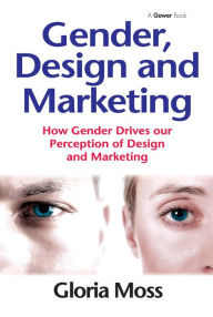 Title: Gender, Design and Marketing: How Gender Drives our Perception of Design and Marketing / Edition 1, Author: Gloria Moss
