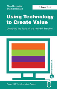 Title: Using Technology to Create Value: Designing the Tools for the New HR Function, Author: Allan Boroughs
