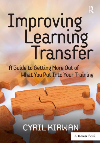 Improving Learning Transfer: A Guide to Getting More Out of What You Put Into Your Training / Edition 1