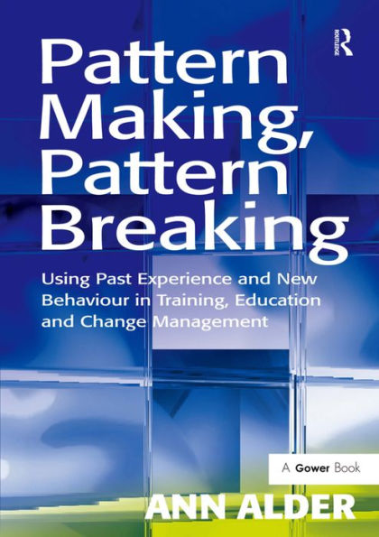 Pattern Making, Pattern Breaking: Using Past Experience and New Behaviour in Training, Education and Change Management