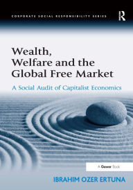 Title: Wealth, Welfare and the Global Free Market: A Social Audit of Capitalist Economics / Edition 1, Author: Ibrahim Ozer Ertuna