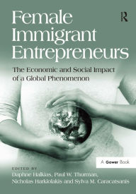 Title: Female Immigrant Entrepreneurs: The Economic and Social Impact of a Global Phenomenon / Edition 1, Author: Daphne Halkias
