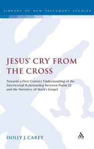 Title: Jesus' Cry From the Cross: Towards a First-Century Understanding of the Intertextual Relationship between Psalm 22 and the Narrative of Markâ?Ts Gospel, Author: Holly J. Carey