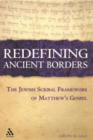 Title: Redefining Ancient Borders: The Jewish Scribal Framework of Matthew's Gospel, Author: Aaron M. Gale