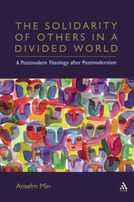 Title: The Solidarity of Others in a Divided World: A Postmodern Theology after Postmodernism / Edition 1, Author: Anselm Kyongsuk Min