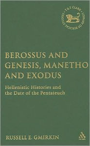 Title: Berossus and Genesis, Manetho and Exodus: Hellenistic Histories and the Date of the Pentateuch, Author: Russell Gmirkin