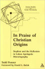 In Praise of Christian Origins: Stephen and the Hellenists in Lukan Apologetic Historiography