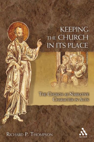 Title: Keeping the Church in Its Place: The Church as Narrative Character in Acts, Author: Richard P. Thompson