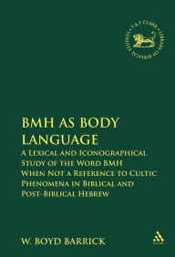 Title: BMH as Body Language: A Lexical and Iconographical Study of the Word BMH When Not a Reference to Cultic Phenomena in Biblical and Post-Biblical Hebrew, Author: W. Boyd Barrick