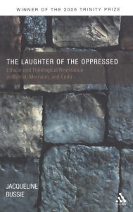 Title: The Laughter of the Oppressed: Ethical and Theological Resistance in Wiesel, Morrison, and Endo, Author: Jacqueline A. Bussie