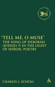 Title: Tell Me, O Muse: The Song of Deborah (Judges 5) in the Light of Heroic Poetry, Author: Charles L. Echols