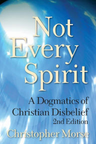 Title: Not Every Spirit: A Dogmatics of Christian Disbelief, 2nd Edition, Author: Christopher Morse