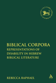 Title: Biblical Corpora: Representations of Disability in Hebrew Biblical Literature, Author: Rebecca Raphael