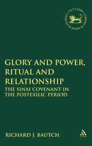 Title: Glory and Power, Ritual and Relationship: The Sinai Covenant in the Postexilic Period, Author: Richard J. Bautch