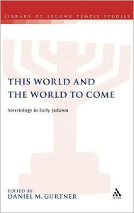 Title: This World and the World to Come: Soteriology in Early Judaism, Author: Daniel M. Gurtner