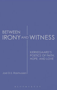 Title: Between Irony and Witness: Kierkegaard's Poetics of Faith, Hope, and Love, Author: Joel D. S. Rasmussen