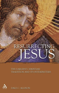 Title: Resurrecting Jesus: The Earliest Christian Tradition and Its Interpreters, Author: Dale C. Allison
