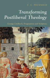 Title: Transforming Postliberal Theology: George Lindbeck, Pragmatism and Scripture, Author: C.C. Pecknold