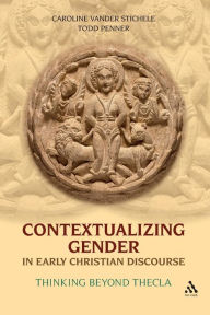 Title: Contextualizing Gender in Early Christian Discourse: Thinking Beyond Thecla, Author: Caroline Vander Stichele