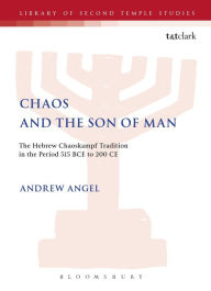 Title: Chaos and the Son of Man: The Hebrew Chaoskampf Tradition in the Period 515 BCE to 200 CE, Author: Andrew Angel