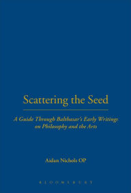 Title: Scattering the Seed: A Guide Through Balthasar's Early Writings on Philosophy and the Arts, Author: Aidan Nichols OP